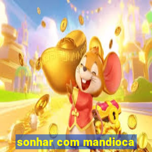 sonhar com mandioca