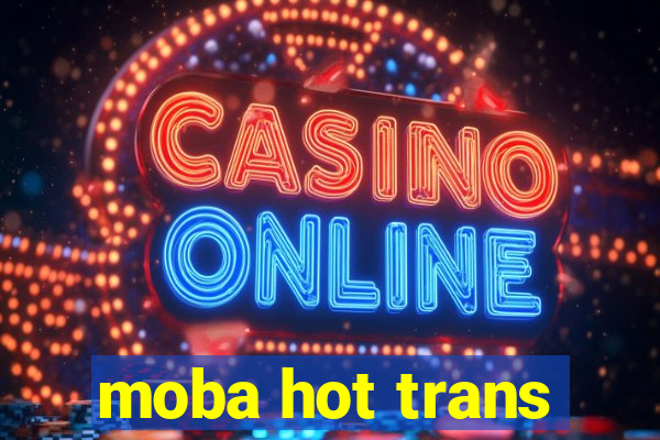 moba hot trans