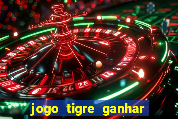 jogo tigre ganhar dinheiro de verdade