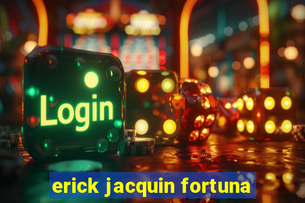 erick jacquin fortuna