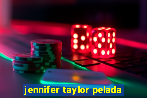 jennifer taylor pelada