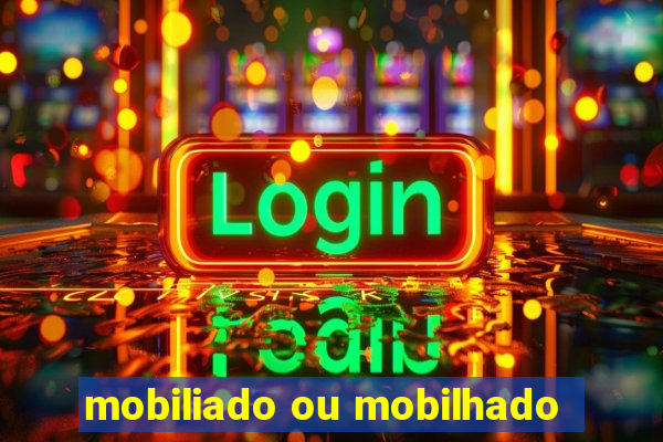 mobiliado ou mobilhado