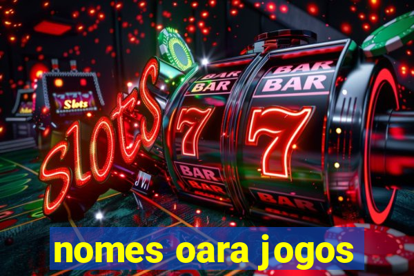 nomes oara jogos