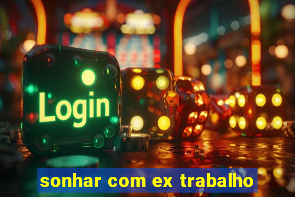 sonhar com ex trabalho