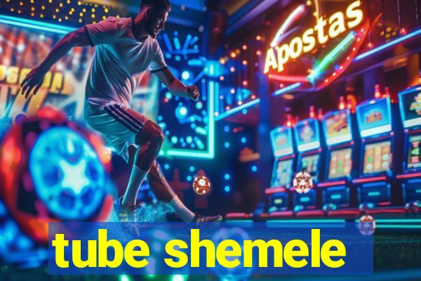 tube shemele