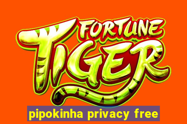 pipokinha privacy free