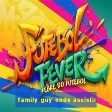 family guy onde assistir