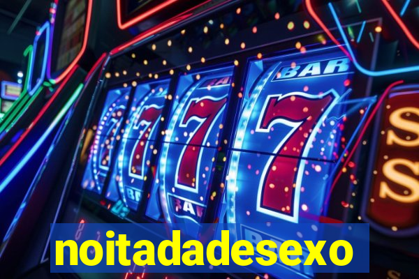 noitadadesexo