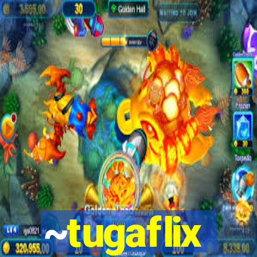 ~tugaflix